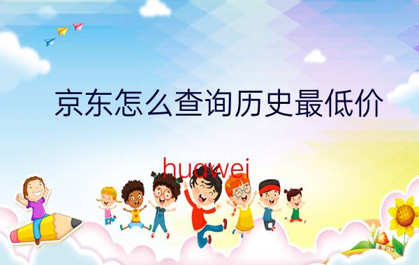 京东怎么查询历史最低价 huawei freebuds4i京东自营最低价？